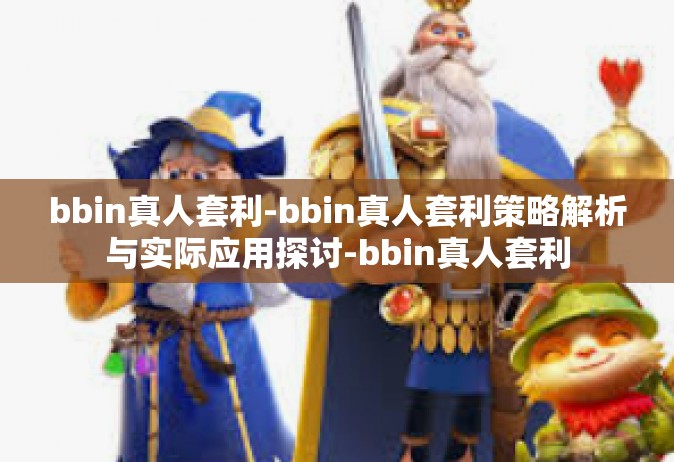 bbin真人套利-bbin真人套利策略解析与实际应用探讨-bbin真人套利