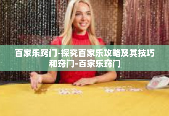 百家乐窍门-探究百家乐攻略及其技巧和窍门-百家乐窍门