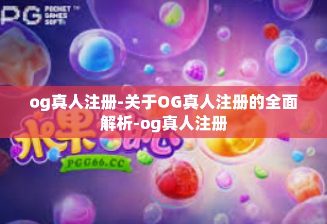 og真人注册-关于OG真人注册的全面解析-og真人注册