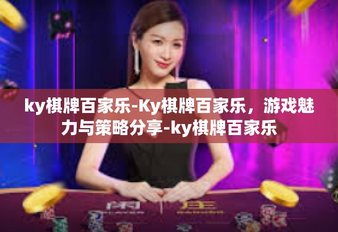 ky棋牌百家乐-Ky棋牌百家乐，游戏魅力与策略分享-ky棋牌百家乐