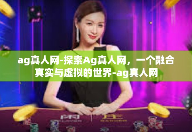 ag真人网-探索Ag真人网，一个融合真实与虚拟的世界-ag真人网