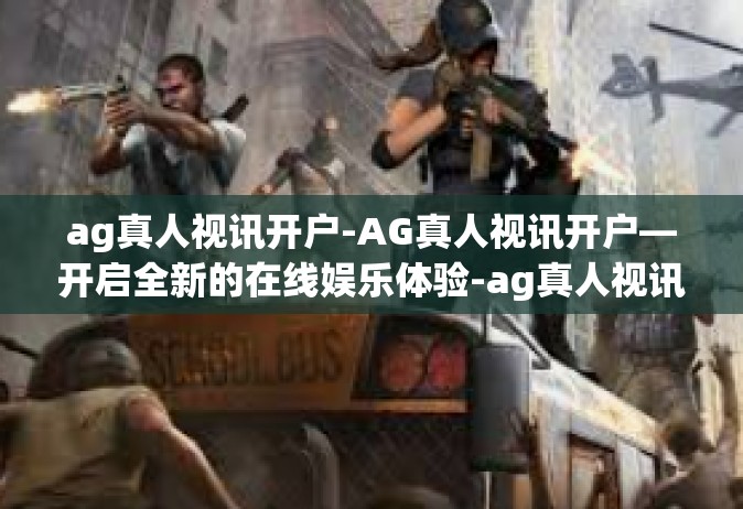 ag真人视讯开户-AG真人视讯开户—开启全新的在线娱乐体验-ag真人视讯开户
