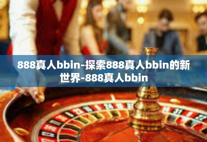 888真人bbin-探索888真人bbin的新世界-888真人bbin