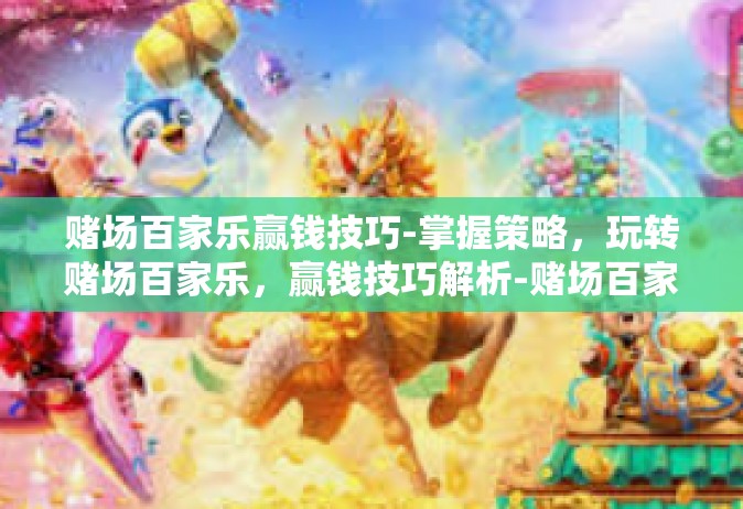 赌场百家乐赢钱技巧-掌握策略，玩转赌场百家乐，赢钱技巧解析-赌场百家乐赢钱技巧