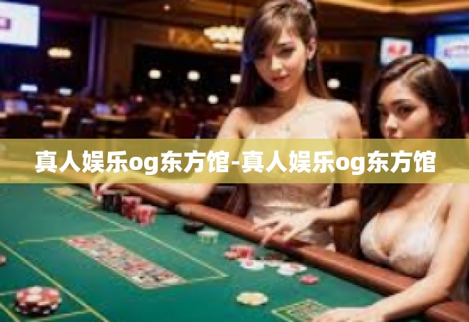 真人娱乐og东方馆-真人娱乐og东方馆