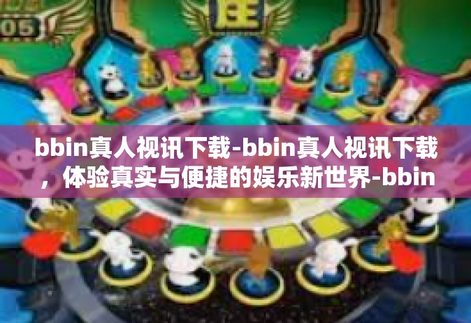 bbin真人视讯下载-bbin真人视讯下载，体验真实与便捷的娱乐新世界-bbin真人视讯下载