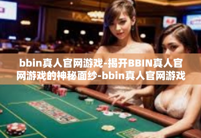 bbin真人官网游戏-揭开BBIN真人官网游戏的神秘面纱-bbin真人官网游戏