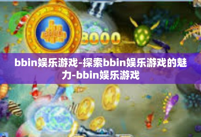 bbin娱乐游戏-探索bbin娱乐游戏的魅力-bbin娱乐游戏