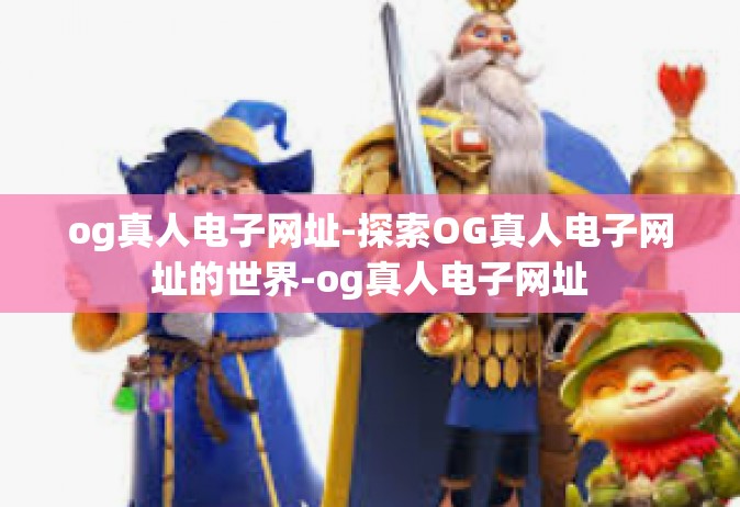og真人电子网址-探索OG真人电子网址的世界-og真人电子网址