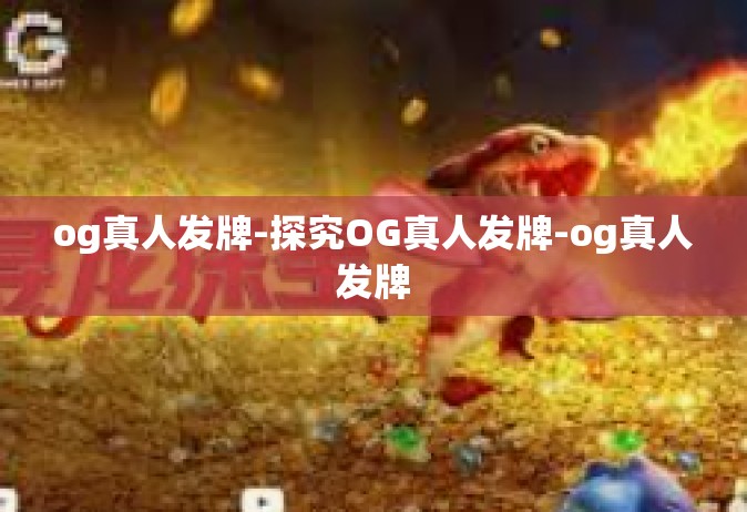 og真人发牌-探究OG真人发牌-og真人发牌