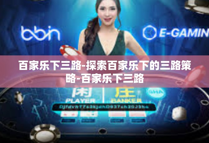 百家乐下三路-探索百家乐下的三路策略-百家乐下三路