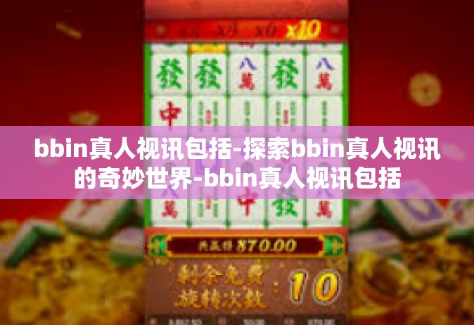 bbin真人视讯包括-探索bbin真人视讯的奇妙世界-bbin真人视讯包括