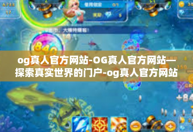 og真人官方网站-OG真人官方网站—探索真实世界的门户-og真人官方网站