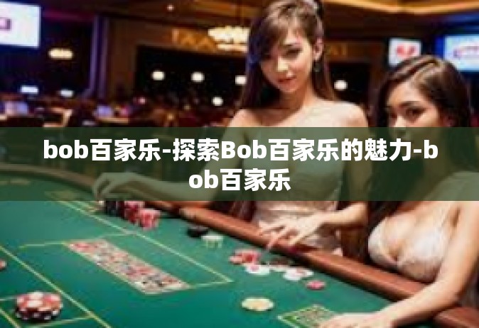 bob百家乐-探索Bob百家乐的魅力-bob百家乐