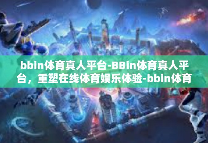 bbin体育真人平台-BBin体育真人平台，重塑在线体育娱乐体验-bbin体育真人平台