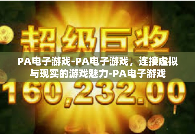 PA电子游戏-PA电子游戏，连接虚拟与现实的游戏魅力-PA电子游戏
