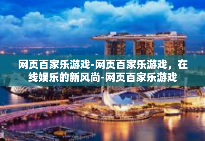 网页百家乐游戏-网页百家乐游戏，在线娱乐的新风尚-网页百家乐游戏