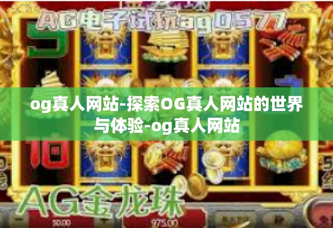 og真人网站-探索OG真人网站的世界与体验-og真人网站