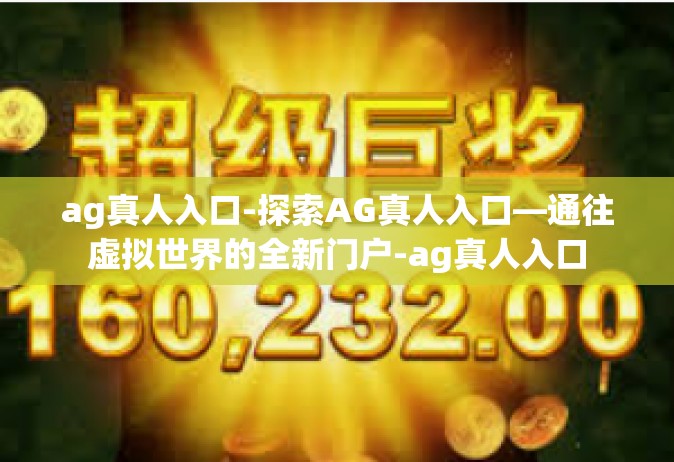 ag真人入口-探索AG真人入口—通往虚拟世界的全新门户-ag真人入口