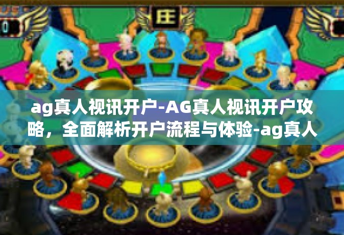 ag真人视讯开户-AG真人视讯开户攻略，全面解析开户流程与体验-ag真人视讯开户