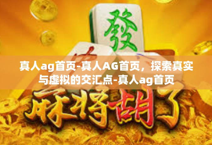 真人ag首页-真人AG首页，探索真实与虚拟的交汇点-真人ag首页