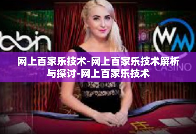网上百家乐技术-网上百家乐技术解析与探讨-网上百家乐技术
