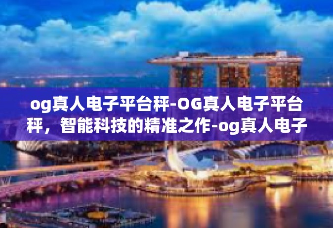 og真人电子平台秤-OG真人电子平台秤，智能科技的精准之作-og真人电子平台秤