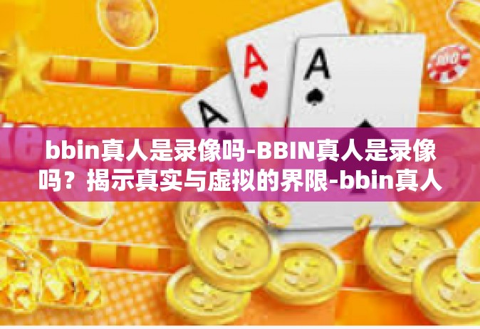 bbin真人是录像吗-BBIN真人是录像吗？揭示真实与虚拟的界限-bbin真人是录像吗