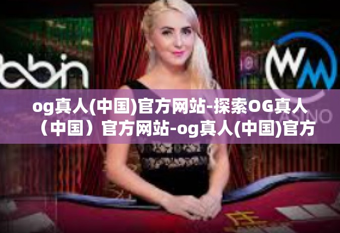 og真人(中国)官方网站-探索OG真人（中国）官方网站-og真人(中国)官方网站