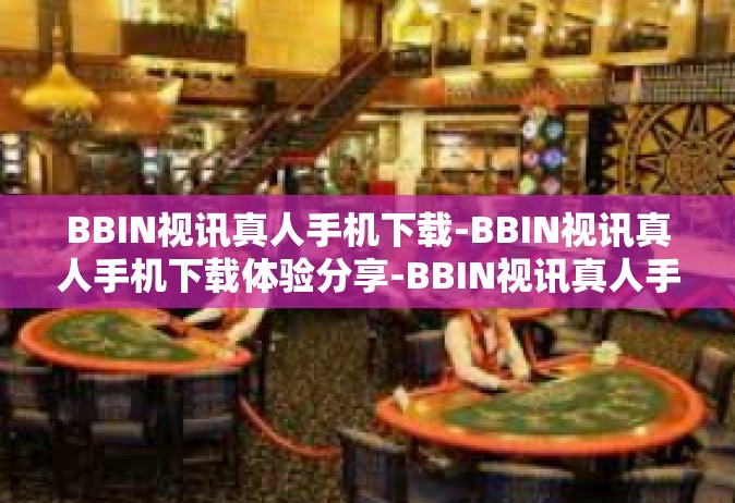 BBIN视讯真人手机下载-BBIN视讯真人手机下载体验分享-BBIN视讯真人手机下载