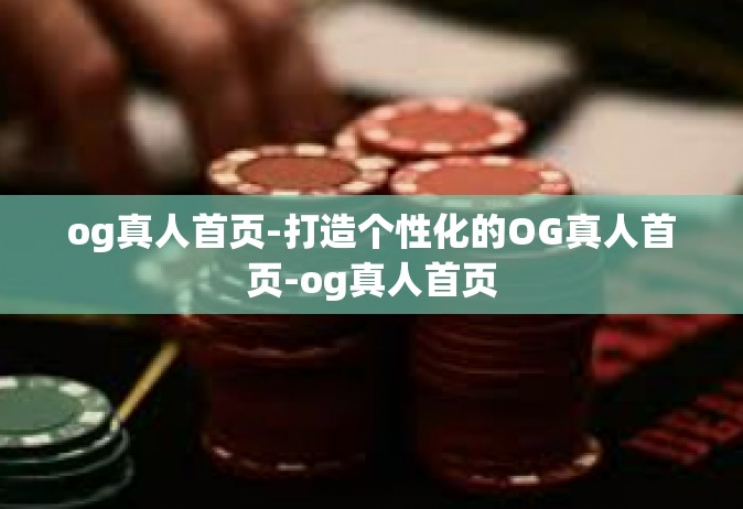 og真人首页-打造个性化的OG真人首页-og真人首页