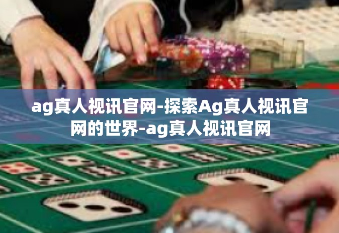 ag真人视讯官网-探索Ag真人视讯官网的世界-ag真人视讯官网