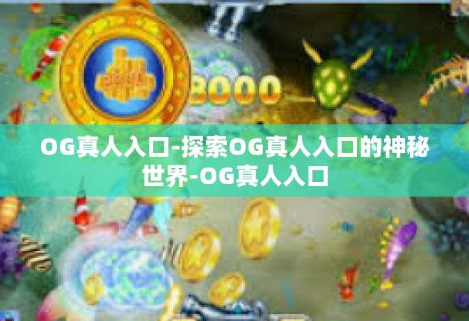 OG真人入口-探索OG真人入口的神秘世界-OG真人入口