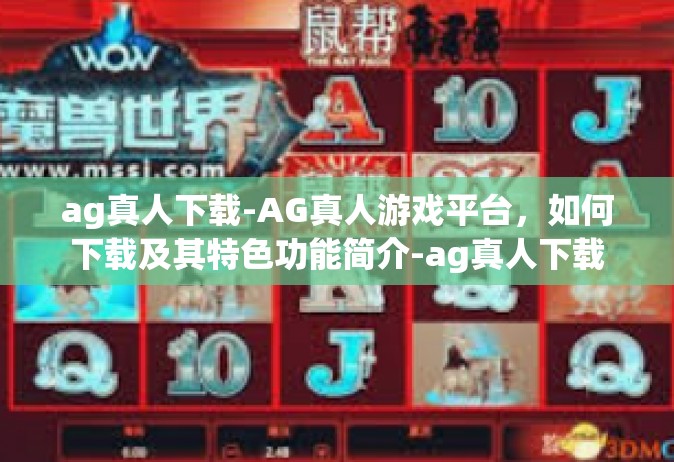 ag真人下载-AG真人游戏平台，如何下载及其特色功能简介-ag真人下载