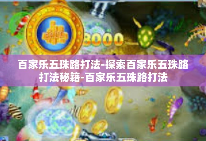 百家乐五珠路打法-探索百家乐五珠路打法秘籍-百家乐五珠路打法