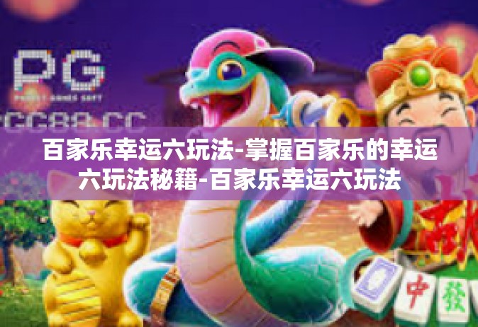 百家乐幸运六玩法-掌握百家乐的幸运六玩法秘籍-百家乐幸运六玩法