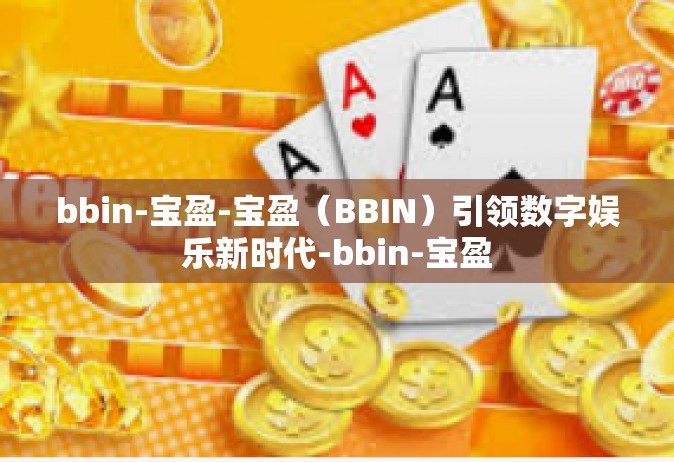 bbin-宝盈-宝盈（BBIN）引领数字娱乐新时代-bbin-宝盈