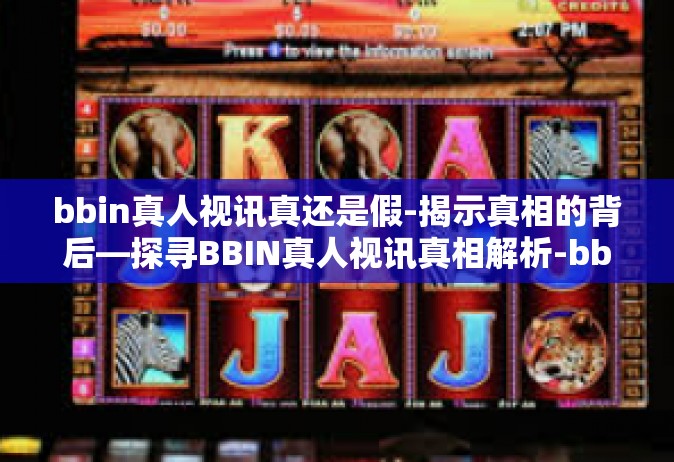 bbin真人视讯真还是假-揭示真相的背后—探寻BBIN真人视讯真相解析-bbin真人视讯真还是假