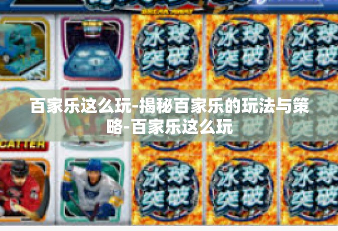 百家乐这么玩-揭秘百家乐的玩法与策略-百家乐这么玩