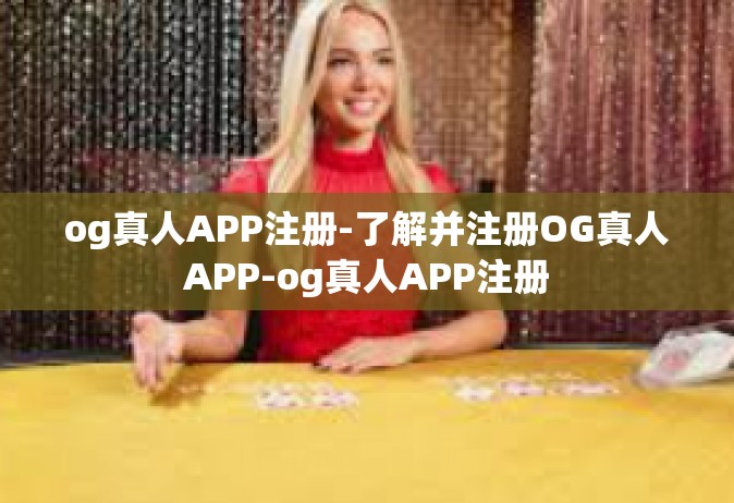 og真人APP注册-了解并注册OG真人APP-og真人APP注册