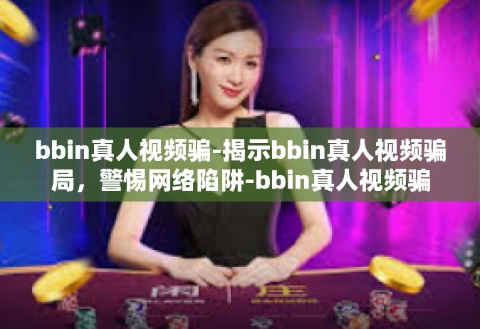 bbin真人视频骗-揭示bbin真人视频骗局，警惕网络陷阱-bbin真人视频骗