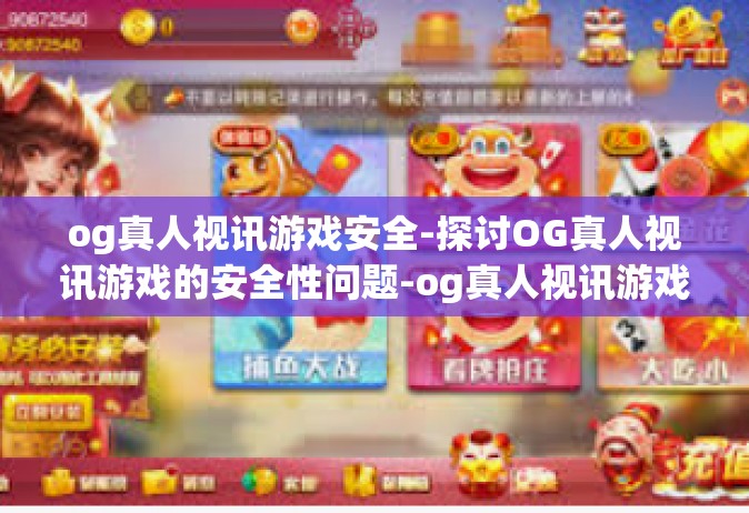 og真人视讯游戏安全-探讨OG真人视讯游戏的安全性问题-og真人视讯游戏安全