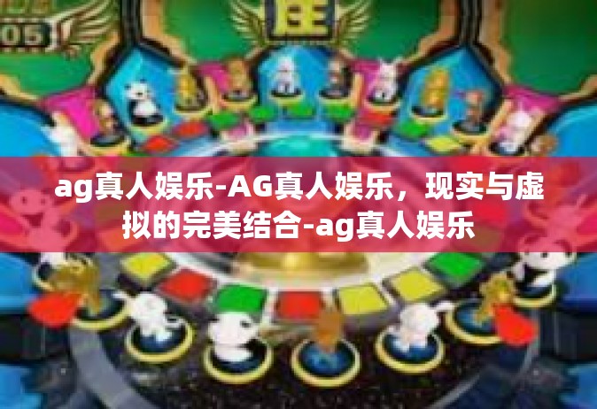 ag真人娱乐-AG真人娱乐，现实与虚拟的完美结合-ag真人娱乐