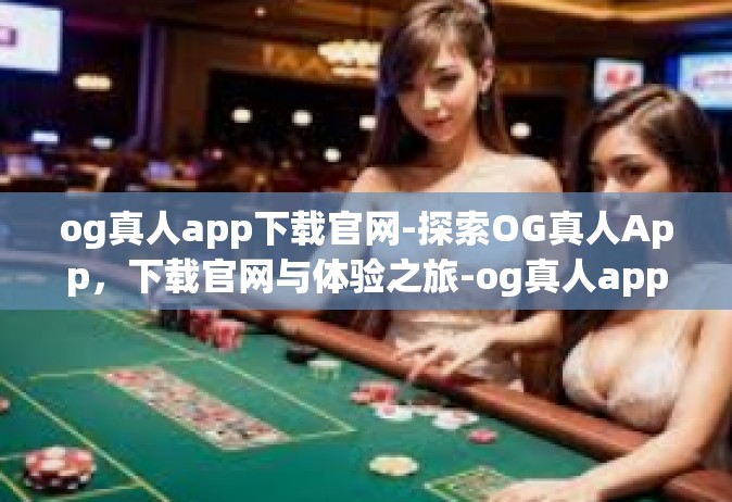 og真人app下载官网-探索OG真人App，下载官网与体验之旅-og真人app下载官网