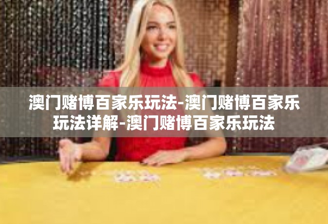 澳门赌博百家乐玩法-澳门赌博百家乐玩法详解-澳门赌博百家乐玩法