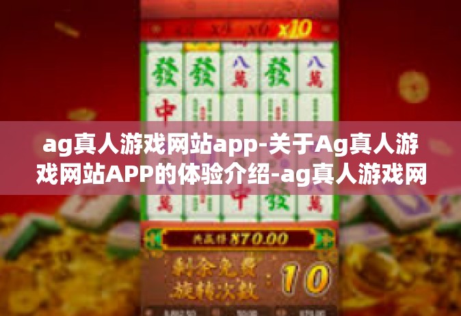 ag真人游戏网站app-关于Ag真人游戏网站APP的体验介绍-ag真人游戏网站app