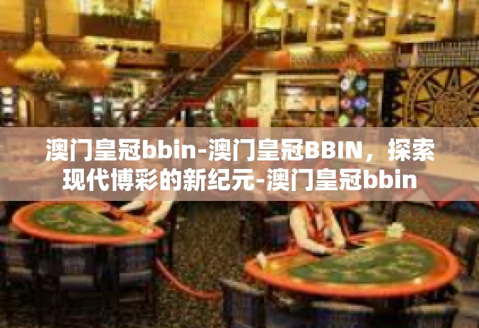 澳门皇冠bbin-澳门皇冠BBIN，探索现代博彩的新纪元-澳门皇冠bbin
