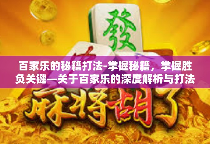 百家乐的秘籍打法-掌握秘籍，掌握胜负关键—关于百家乐的深度解析与打法探讨-百家乐的秘籍打法
