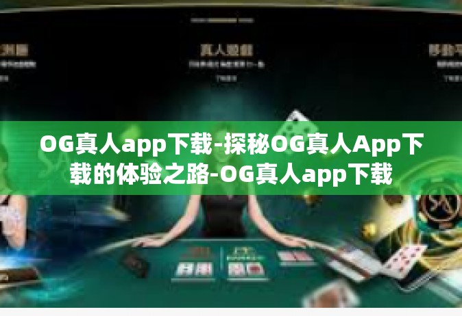 OG真人app下载-探秘OG真人App下载的体验之路-OG真人app下载