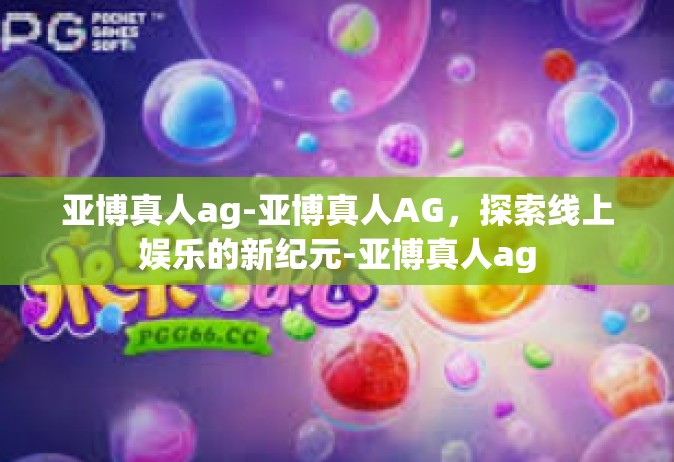 亚博真人ag-亚博真人AG，探索线上娱乐的新纪元-亚博真人ag